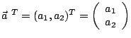$
\vec{a}^{\ T} = (a_1,a_2)^T =
\left(
\begin{array}{c}
a_1\cr
a_2
\end{array}
\right)
$