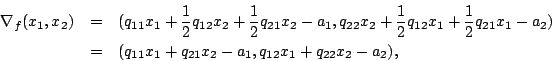 \begin{eqnarray*}
\nabla_f(x_1,x_2) &=& (q_{11}x_1+\frac{1}{2}q_{12}x_2+\frac{...
...a_2) \\
&=&(q_{11}x_1+q_{21}x_2-a_1,q_{12}x_1+q_{22}x_2-a_2),
\end{eqnarray*}