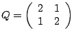 $Q =
\left(
\begin{array}{cc}
2& 1\cr
1& 2
\end{array}
\right)
$