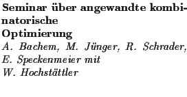 $\textstyle \parbox{\columnwidth}{
\noindent {\bf Seminar \uml uber angewandte k...
...m, M.~J\uml unger, R.~Schrader, E.~Speckenmeier mit\\ W.~Hochst\uml attler}\\ }$